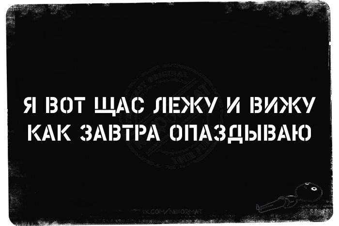 Я ВОТ ШАС ЛЕЖУ И ВИЖУ КАК ЗАВТРА ОПАЗДЫВАЮ