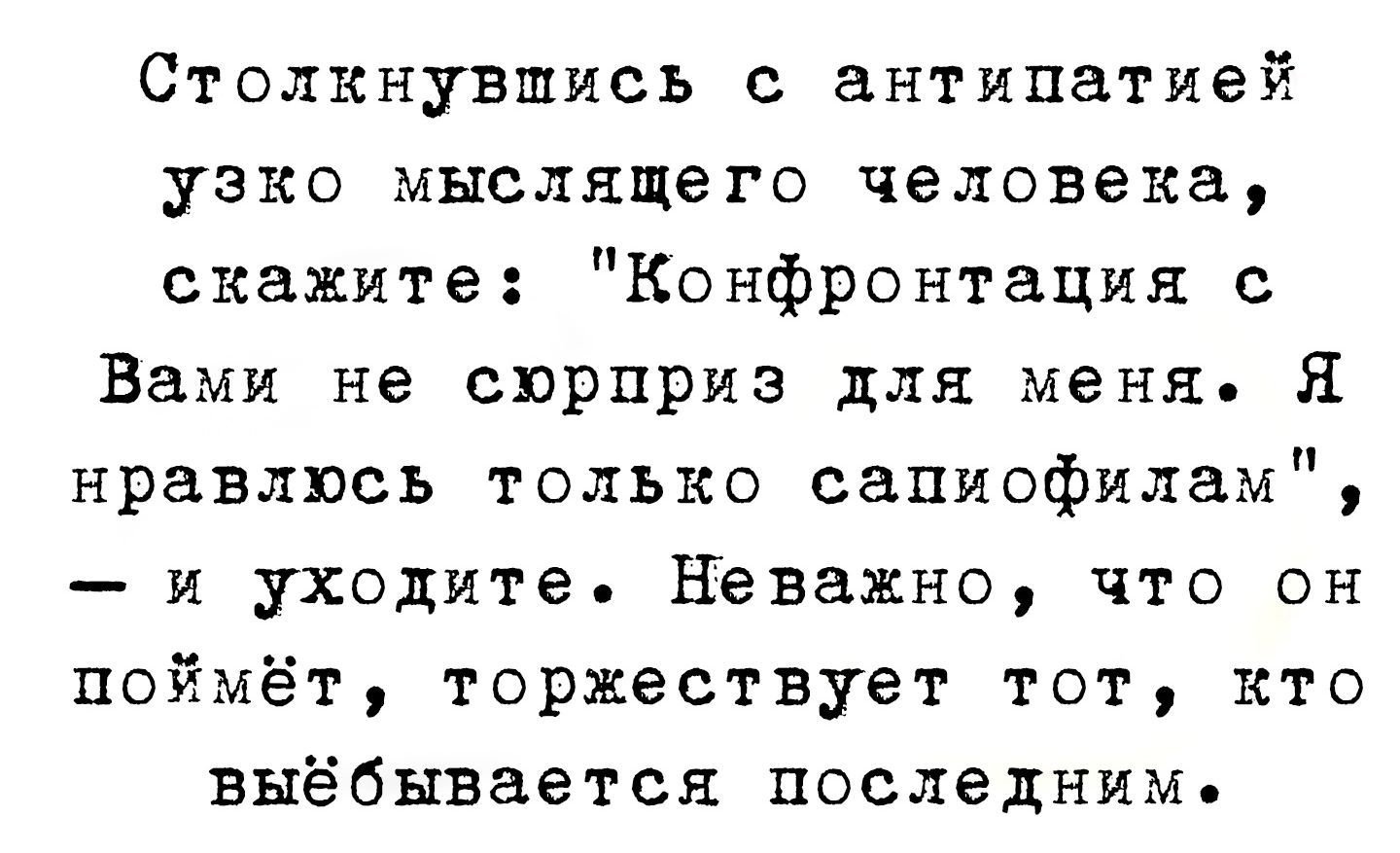 Столкнувшись с антипатией узко мыслящего человека скажите Конфронтация с Вами не сюрприз для меня Я нравлюсь только сапиофилам и уходите Неважно что он поймёт торжествует тот кто выёбывается последнимь