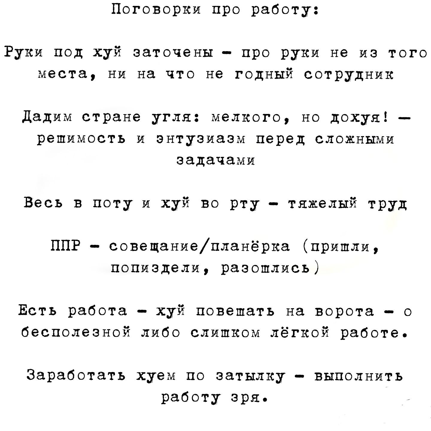 Поговорки про работу Рухи под хуй заточены про руки не из того места ни на что не годный сотрудник Дадим стране угля мелкого но дохуя У решимость и энтузиазм перед сложными задачами Весь в поту и Хуй во рту тяжелый труд ППР совещаниепланёрка пришли попиздели разошлись Есть работа хуй повешать на ворота бесполезной либо слишком лёгкой работе Заработ