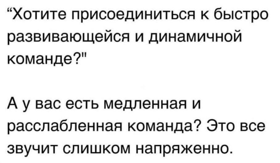 Хотите присоединиться к быстро развивающейся и динамичной команде А у вас есть медленная и расслабленная команда Это все звучит слишком напряженно