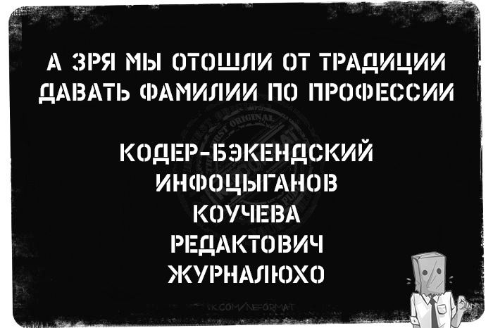 А ЗРЯ МЫ ОТОШЛИ ОТ ТРАДИЦИИ ДАВАТЬ ФАМИЛИИ ПО ПРОФЕССИИ КОДЕР БЭКЕНДСКИЙ ИНФОЦЫГАНОВ КОУЧЕВА РЕДАКТОВИЧ ЖУРНАЛЮХО