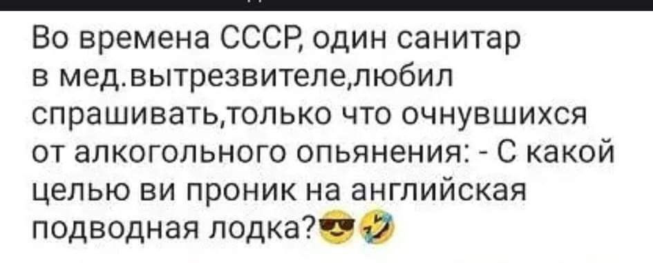 Во времена СССР один санитар в медвытрезвителелюбил спрашивать только что очнувшихся от алкогольного опьянения С какой целью ви проник на английская подводная лодка 2