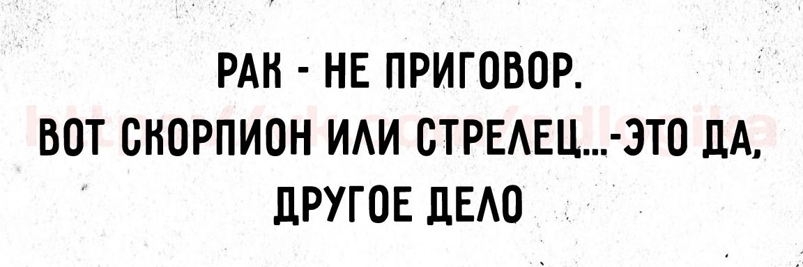 РАК НЕ ПРИГОВОР ВОТ СКОРПИОН ИЛИ СТРЕЛЕЦ ЭТО ДА ДРУГОЕ ДЕЛО