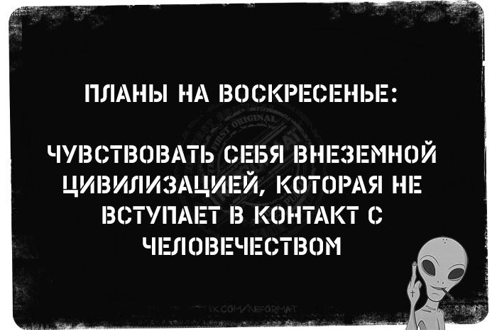 ПЛАНЫ НА ВОСКРЕСЕНЬЕ ЧУВСТВОВАТЬ СЕБЯ ВНЕЗЕМНОЙ ЦИВИЛИЗАЦИЕЙ КОТОРАЯ НЕ ВСТУПАЕТ В КОНТАКТ С ЧЕЛОВЕЧЕСТВОМ