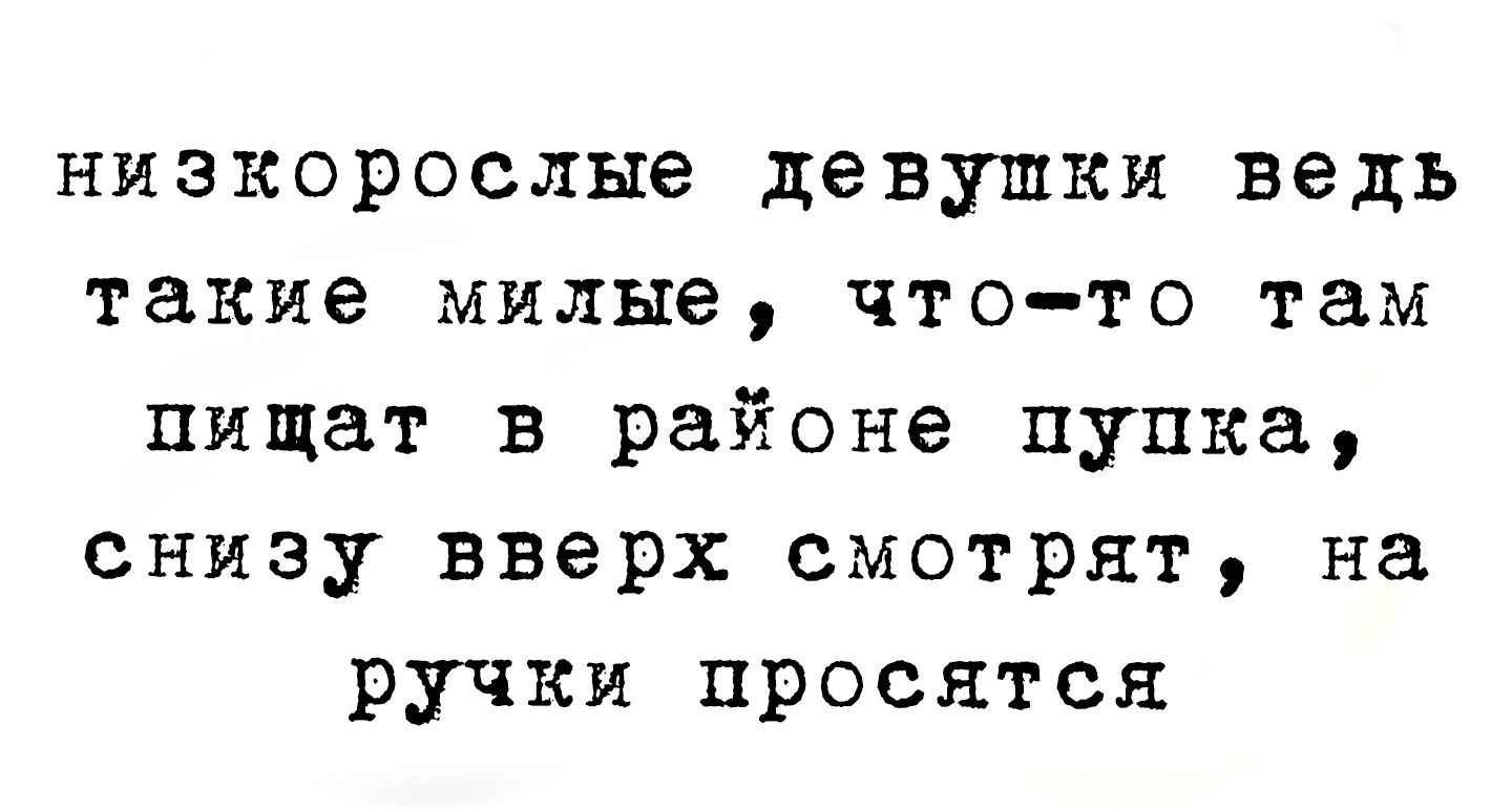 низкорослые девушки ведь такие милые что то там пищат в районе пупка снизу вверх смотрят на ручки просятся