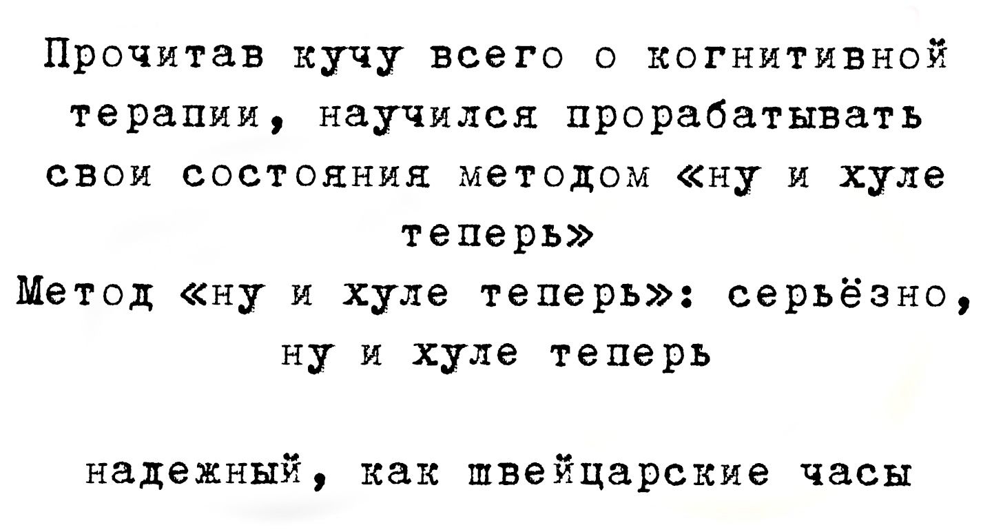 Прочитав кучу всего о когнитивной терапии научился прорабатывать свои состояния методом ну и хуле теперь Метод ну и хуле теперь серьёзно ну и хуле теперь надежный как швейцарские часы