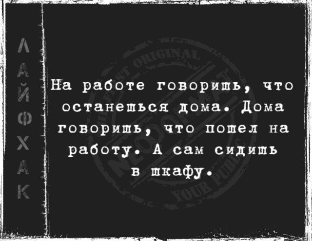 На работе говоришь что останешься дома Дома Т говоришь что пошел на работу А сам сидишь в шкафу