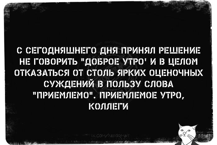 ЕГО ДНЯ ПРИНЯЛ Р ГОВОРИТЬ ДОБРОЕ УТРО И В ЦЕЛОМ ОТКАЗАТЬСЯ ОТ СТОЛЬ ЯРКИХ очнЫх СУЖДЕНИЙ В ПОЛЬЗУ СЛОВА ПРИЕМЛЕМО ПРИЕМЛЕМОЕ УТРО КОЛЛЕГИ