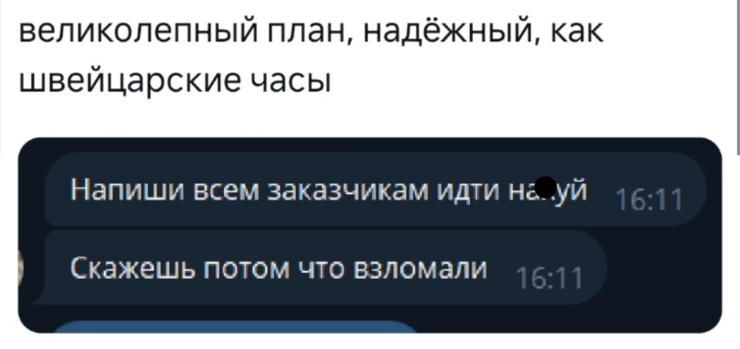 великолепный план надёжный как швейцарские часы Напиши всем заказчикам идти нгуй Скажешь потом что взломали