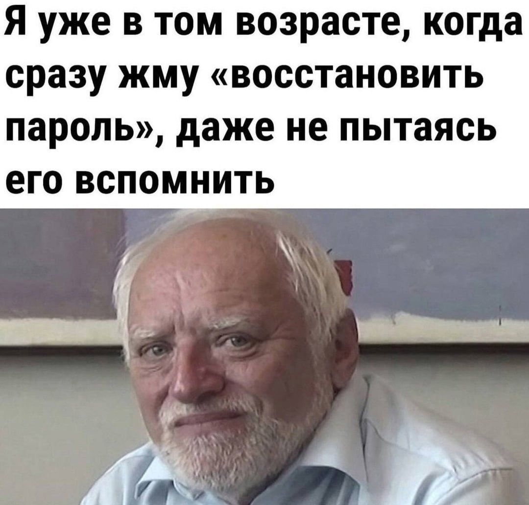 Я уже в том возрасте когда сразу жму восстановить пароль даже не пытаясь его вспомнить