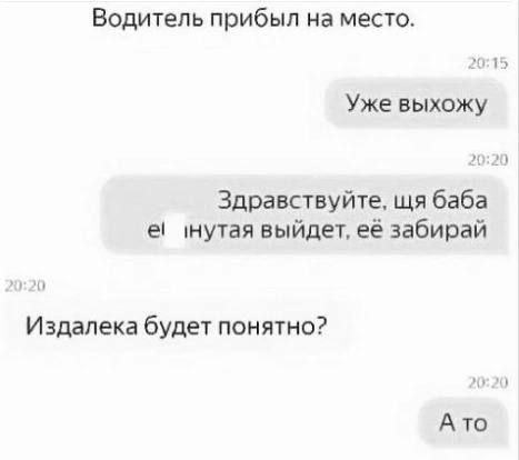 Водитель прибыл на место Уже выхожу Здравствуйте щя баба е нутая выйдет её забирай Издалека будет понятно Ато