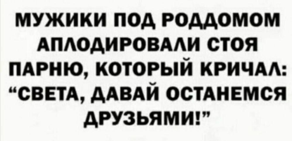 МУЖИКИ ПОД РОДДОМОМ АПЛОДИРОВАЛИ СТОЯ ПАРНЮ КОТОРЫЙ КРИЧАЛ СВЕТА ДАВАЙ ОСТАНЕМСЯ ДРУЗЬЯМИ