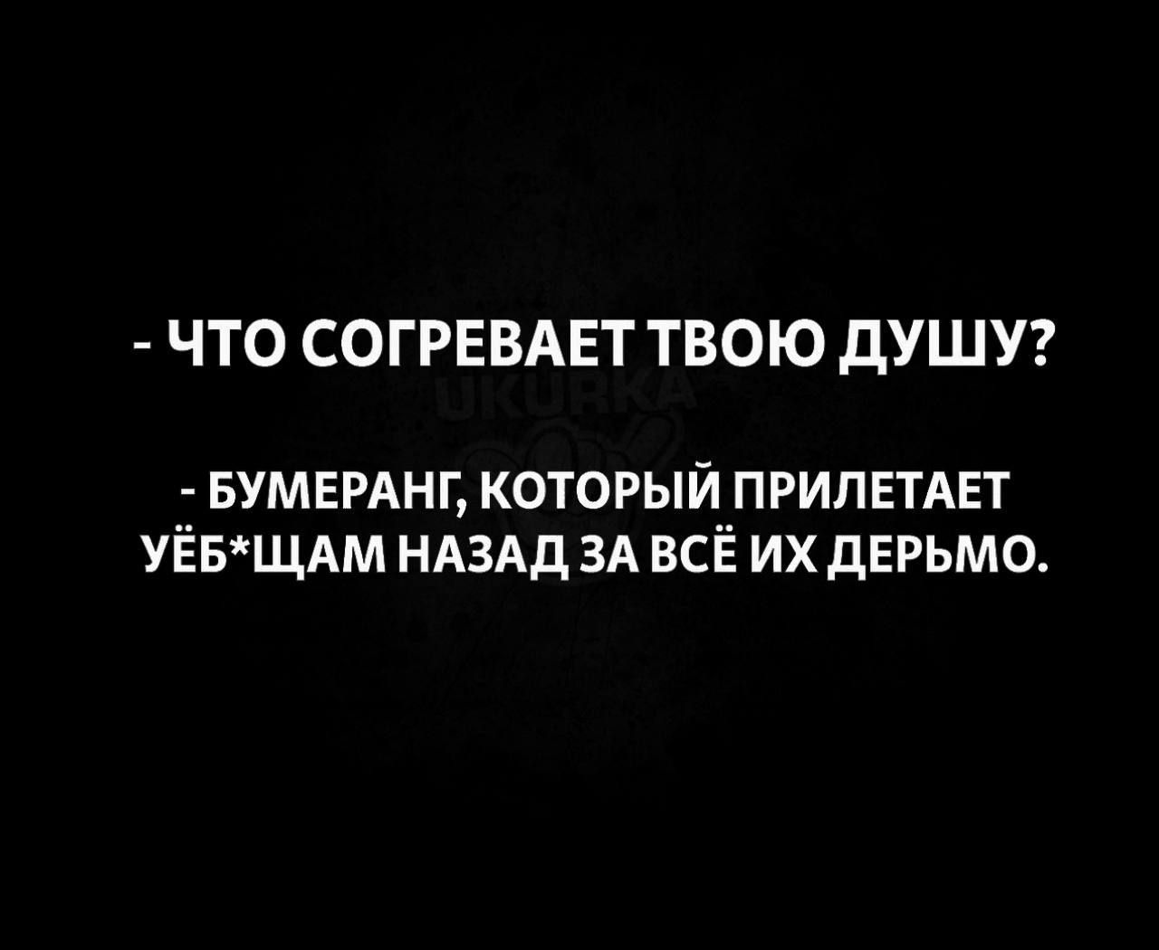 ЧТО СОГРЕВАЕТ ТВОЮ ДУШУ БУМЕРАНГ КОТОРЫЙ ПРИЛЕТАЕТ УЁБЩАМ НАЗАД ЗА ВСЁ ИХ ДЕРЬМО