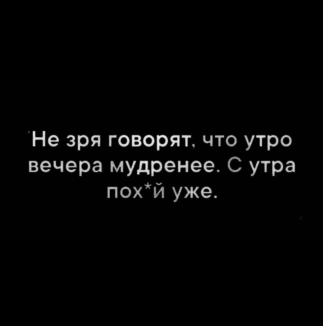 Не зря говорят что утро вечера мудренее С утра похй уже