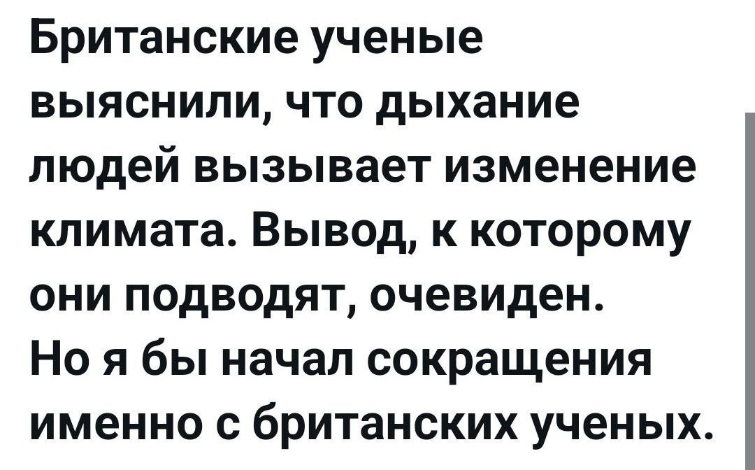 Британские ученые выяснили что дыхание людей вызывает изменение климата Вывод к которому они подводят очевиден Но я бы начал сокращения именно с британских ученых