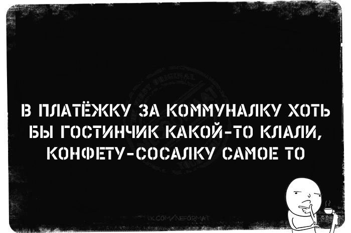 В ПЛАТЁЖКУ ЗА КОММУНАЛКУ ХОТЬ БЫ ГОСТИНЧИК КАКОЙ ТО КЛАЛИ КОНФЕТУ СОСАЛКУ САМОЕ ТО