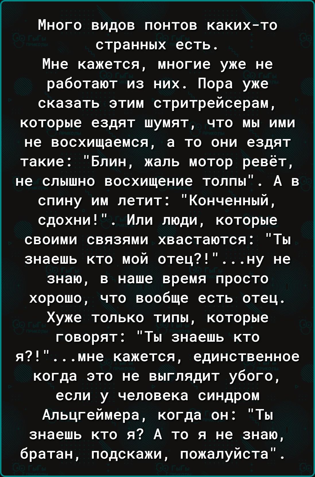 Много видов понтов каких то странных есть Мне кажется многие уже не работают из них Пора уже сказать этим стритрейсерам которые ездят шумят что мы ими не восхищаемся а то они ездят такие Блин жаль мотор ревёт не слышно восхищение толпы А в спину им летит Конченный сдохни Или люди которые своими связями хвастаются Ты знаешь кто мой отецну не знаю в 