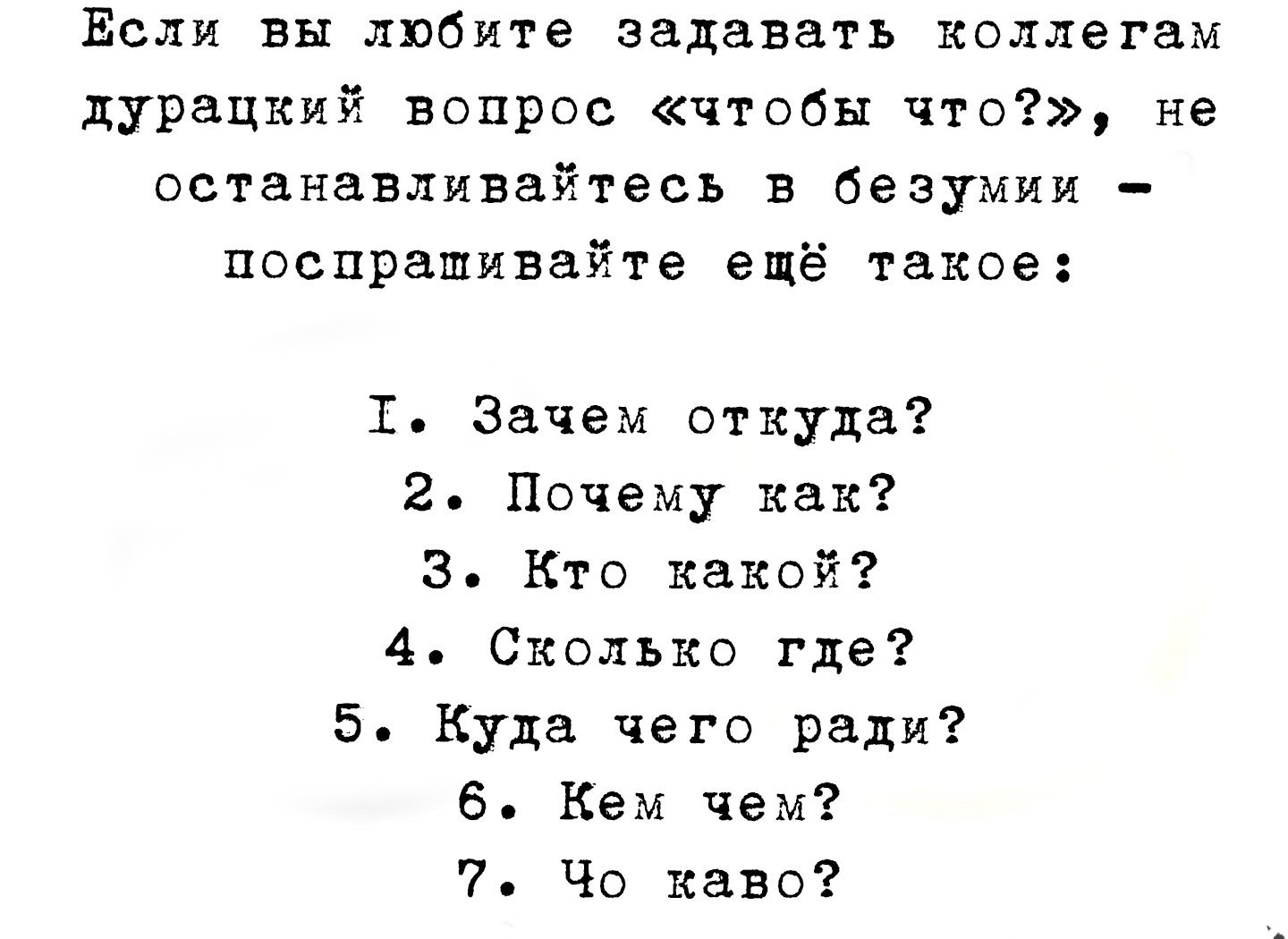 Если вы любите задавать коллегам дурацкий вопрос чтобы что не останавливайтесь в безумии поспрашивайте ещё такое Т Зачем откуда 2 Почему как З Кто какой 4 Сколько где 5 Куда чего ради 6 Кем чем 7 Чо каво