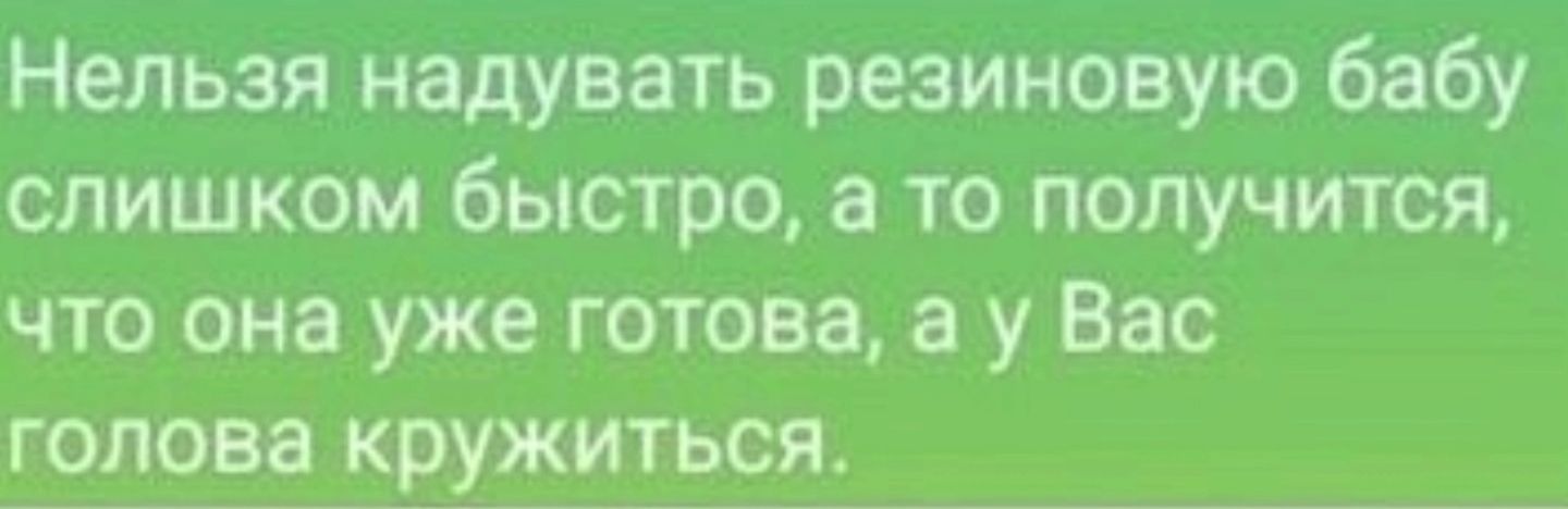 Нельзя надувать резиновую бабу слишком быстро а то получится что она уже готова а у Вас голова кружиться