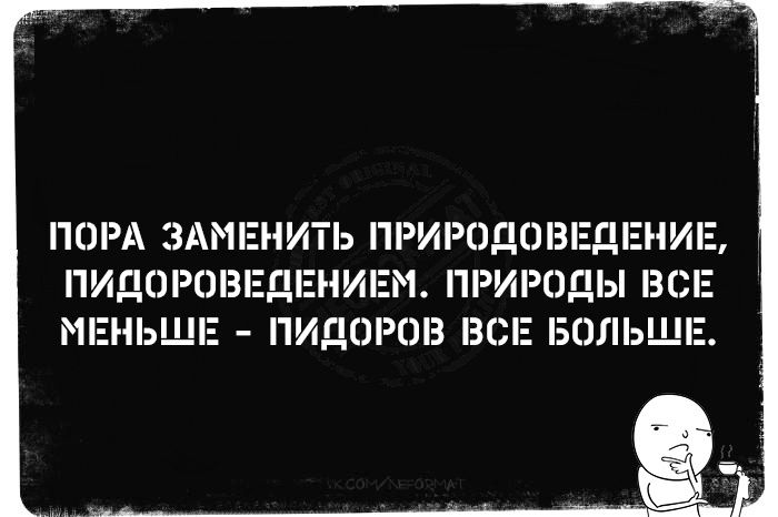 ПОРА ЗАМЕНИТЬ ПРИРОДОВЕДЕНИЕ ПИДОРОВЕДЕНИЕМ ПРИРОДЫ ВСЕ МЕНЬШЕ ПИДОРОВ ВСЕ БОЛЬШЕ