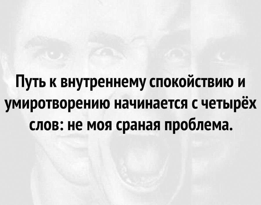 Путь к внутреннему спокойствию и умиротворению начинается с четырёх слов не моя сраная проблема