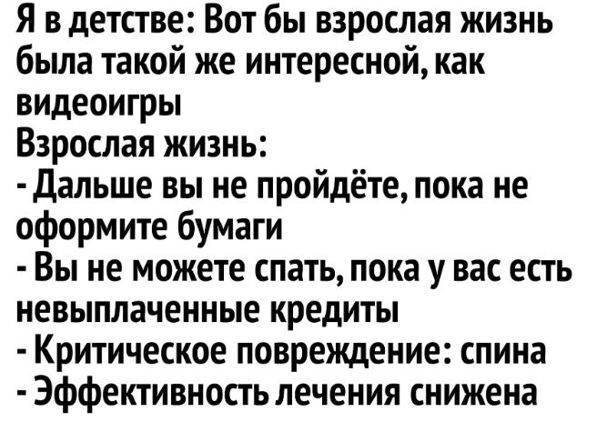 Я вдетстве Вот бы взрослая жизнь была такой же интересной как видеоигры Взрослая жизнь Дальше вы не пройдёте пока не оформите бумаги Вы не можете спать пока у вас есть невыплаченные кредиты Критическое повреждение спина Эффективность лечения снижена