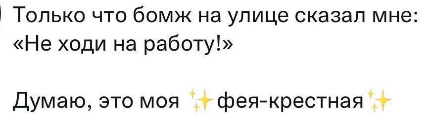 Только что бомж на улице сказал мне Не ходи на работу Думаю это моя фея крестная