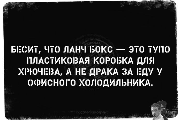 БЕСИТ ЧТО ЛАНЧ БОКС ЭТО ТУПО ПЛАСТИКОВАЯ КОРОБКА ДЛЯ ХРЮЧЕВА А НЕ ДРАКА ЗА ЕДУ У ОФИСНОГО ХОЛОДИЛЬНИКА ___________ т