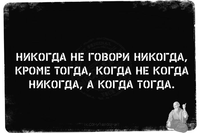 НИКОГДА НЕ ГОВОРИ НИКОГДА КРОМЕ ТОГДА КОГЯА НЕ КОГДА НИКОГДА А КОГДА ТОГаА