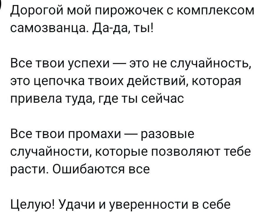 Дорогой мой пирожочек с комплексом самозванца Да да ты Все твои успехи это не случайность это цепочка твоих действий которая привела туда где ты сейчас Все твои промахи разовые случайности которые позволяют тебе расти Ошибаются все Целую Удачи и уверенности в себе