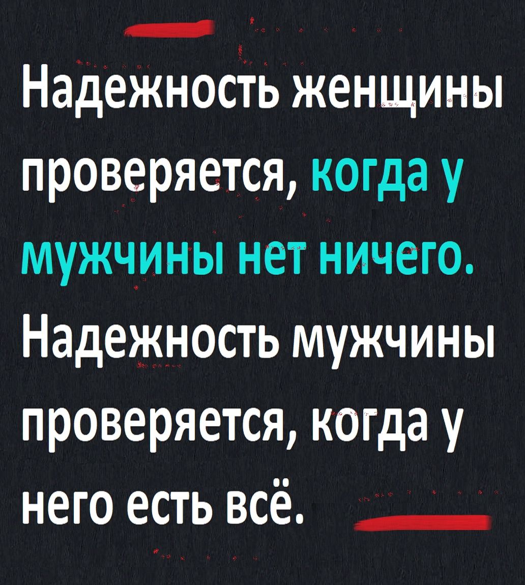 Надежность женщины проверяется когда у мужчины нет ничего Надежность мужчины проверяется когда у него есть всё _