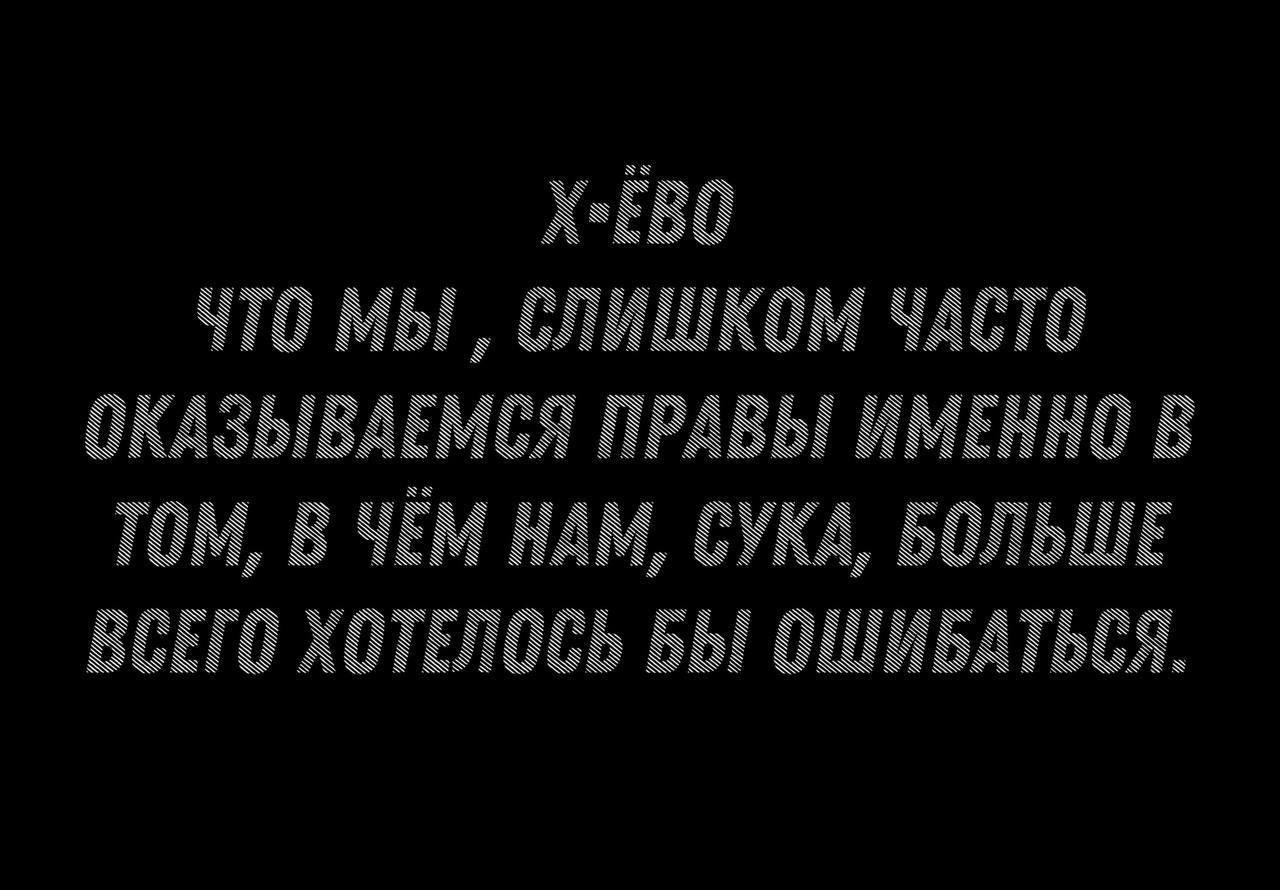 Х ЁВо ЧТО МЫ СЛИШКОМ ЧАСТО ОКАЗЫВАЕМСЯ ПРАВЫ ИМЕННО В ТОМ В ЧЁМ НАМ СУКА БОЛЬШЕ ВСЕГО ХОТЕЛОСЬ БЫ ОШИБАТЬСЯ