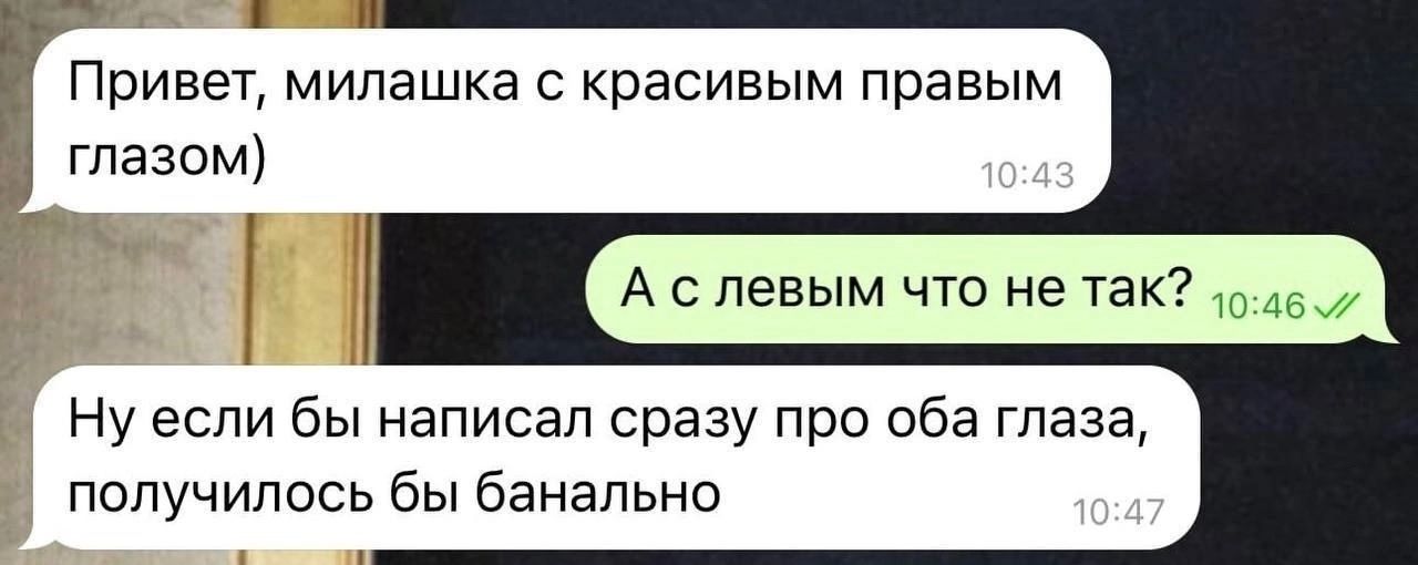 ч Привет милашка с красивым правым глазом А слевым что не так 10467 Нуесли бы написал сразу про оба глаза получилось бы банально