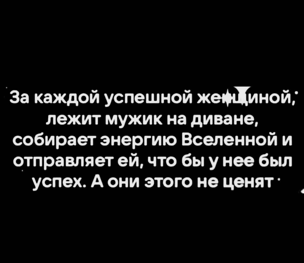 За каждой успешной жежиной лежит мужик на диване собирает энергию Вселенной и отправляет ей что бы у нее был успех А они этого не ценят