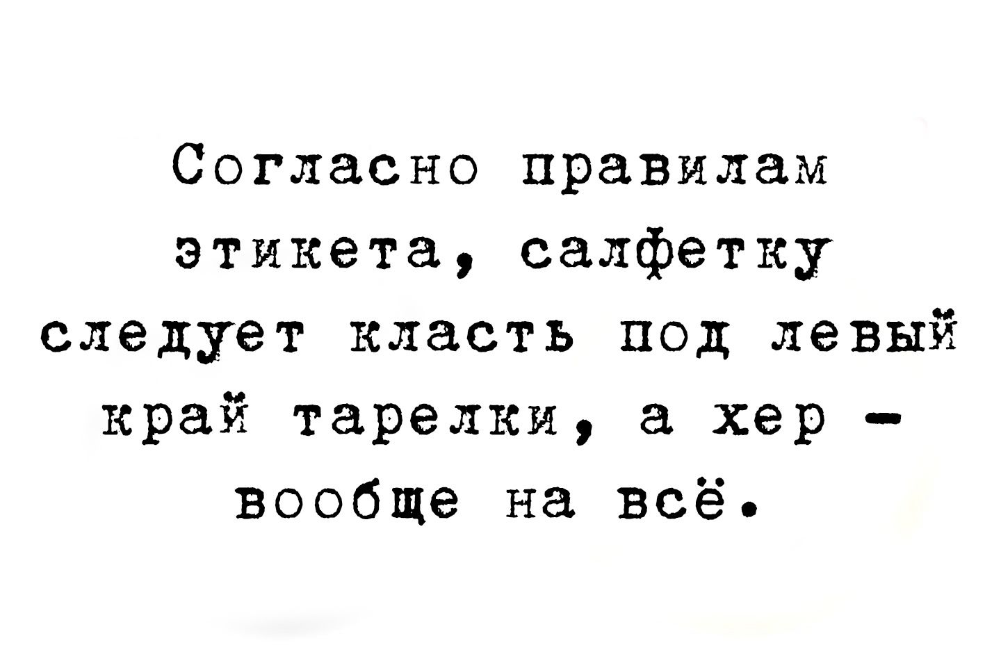 Согласно правилам этикета салфетку следует класть под левый край тарелки а хер вообще на всё