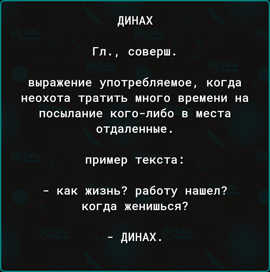 ДИНАХ Гл соверш выражение употребляемое когда неохота тратить много времени на посылание кого либо в места отдаленные пример текста как жизнь работу нашел когда женишься ДИНАХ