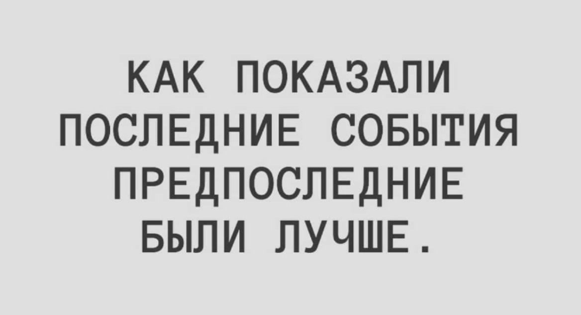 КАК ПОКАЗАЛИ ПОСЛЕДНИЕ СОБЫТИЯ ПРЕДПОСЛЕДНИЕ БЫЛИ ЛУЧШЕ