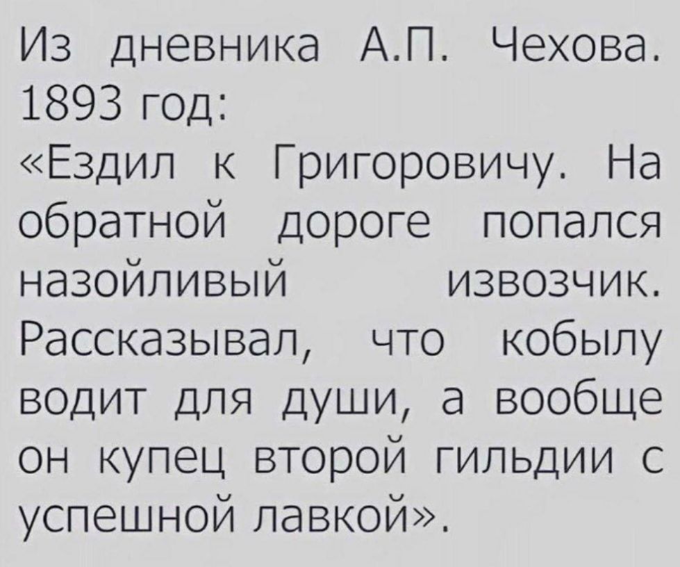 Из дневника АП Чехова 1893 год Ездил к Григоровичу На обратной дороге попался назойливый ИЗВОЗЧИК Рассказывал что кобылу водит для души а вообще он купец второй гильдии с успешной лавкой