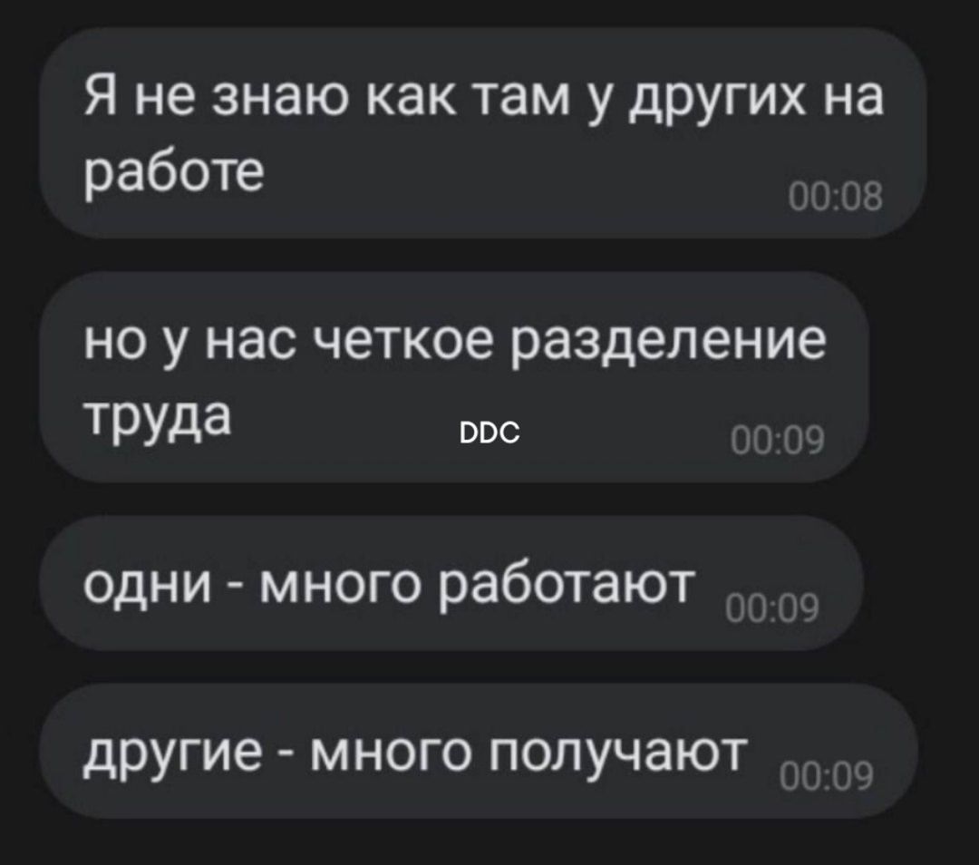 Я не знаю как там у других на работе но у нас четкое разделение труда ос ОДНИ мНОГО работают другие много получают