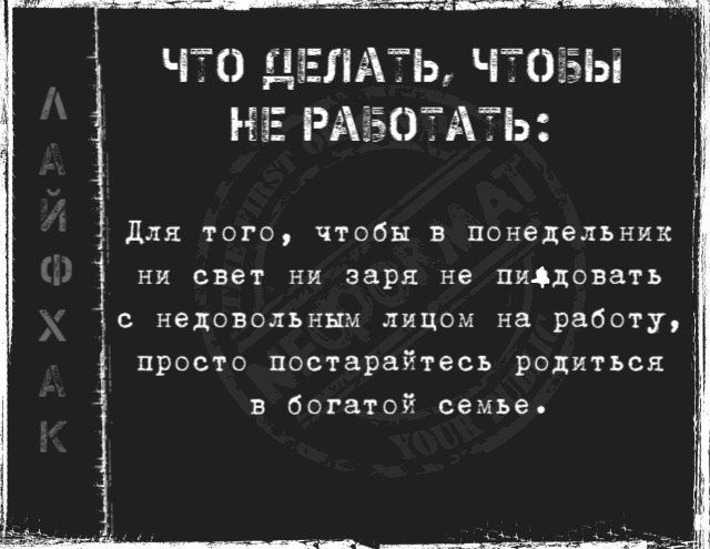 ЧТО ЯЕЛАТЬ ЧТО НЕ РАБОТАТЬ Для того чтобы в понедельник ни свет ни заря не пифдовать с недовольным лицом на работу просто постарайтесь родиться в богатой семье