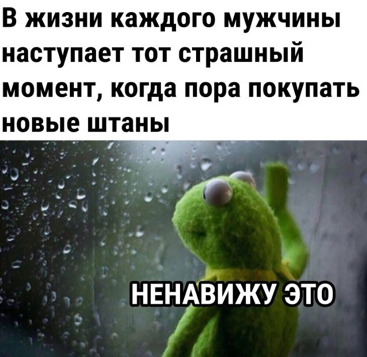 В жизни каждого мужчины наступает тот страшный момент когда пора покупать РЭ новые штаны нвндЁижу это