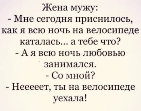 Жена мужу Мне сегодня приснилось как я всю ночь на велосипеде каталась а тебе что Ая всю ночь любовью занимался Со мной Нееееет ты на велосипеде уехала