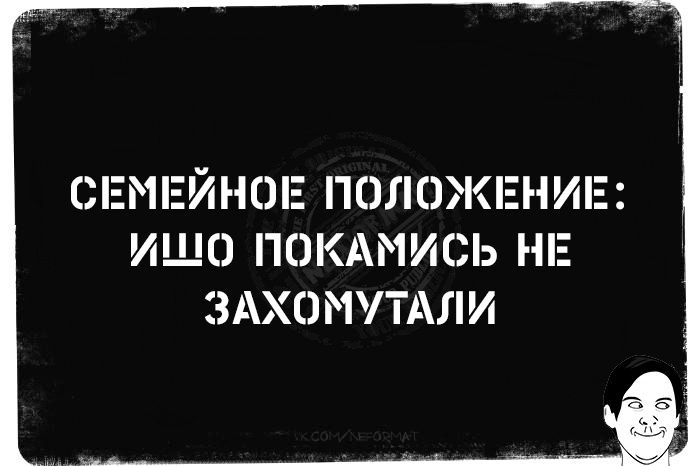 СЕМЕЙНОЕ ПОЛОЖЕНИЕ ИШО ПОКАМИСЬ НЕ ЗАХОМУТАЛИ