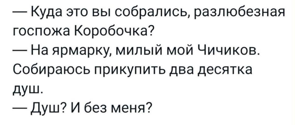 Куда это вы собрались разлюбезная госпожа Коробочка На ярмарку милый мой Чичиков Собираюсь прикупить два десятка душ Душ И без меня