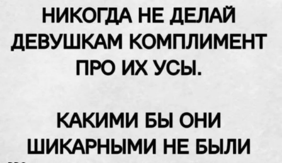 НИКОГДА НЕ ДЕЛАЙ ДЕВУШКАМ КОМПЛИМЕНТ ПРО ИХ УСЫ КАКИМИ БЫ ОНИ ШИКАРНЫМИ НЕ БЫЛИ