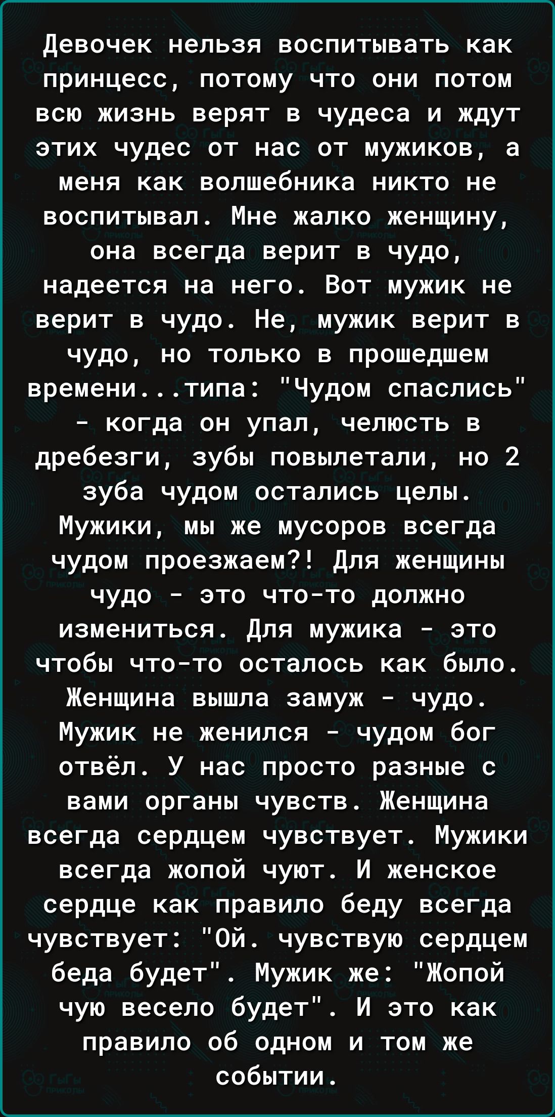 Девочек нельзя воспитывать как принцесс потому что они потом всю жизнь верят в чудеса и ждут этих чудес от нас от мужиков а меня как волшебника никто не воспитывал Мне жалко женщину она всегда верит в Ччудо надеется на него Вот мужик не верит в чудо Не мужик верит в чудо но только в прошедшем временитипа Чудом спаслись когда он упал челюсть в дребе