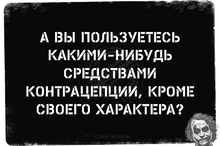 А ВЫ ПОЛЬЗУЕТЕСЬ КАКИМИ НИБУДЬ СРЕДСТВАМИ КОНТРАЦЕПЦИИ КРОМЕ СВОЕГО ХАРАКТЕРА