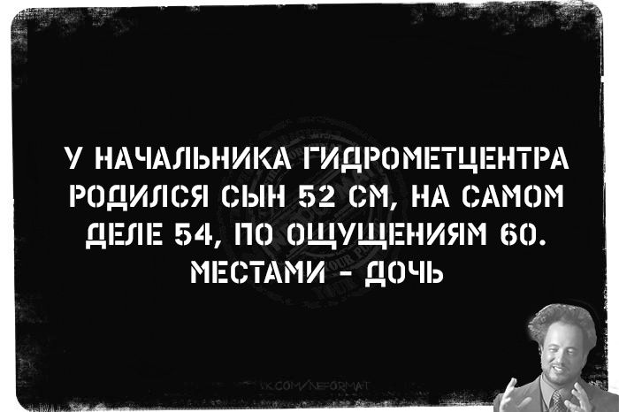 У НАЧАЛЬНИКА ГИДРОМЕТЦЕНТРА РОДИЛСЯ СЫН 52 СМ НА САМОМ ДЕЛЕ 54 ПО ОЩУЩЕНИЯМ 60 МЕСТАМИ ДОЧЬ