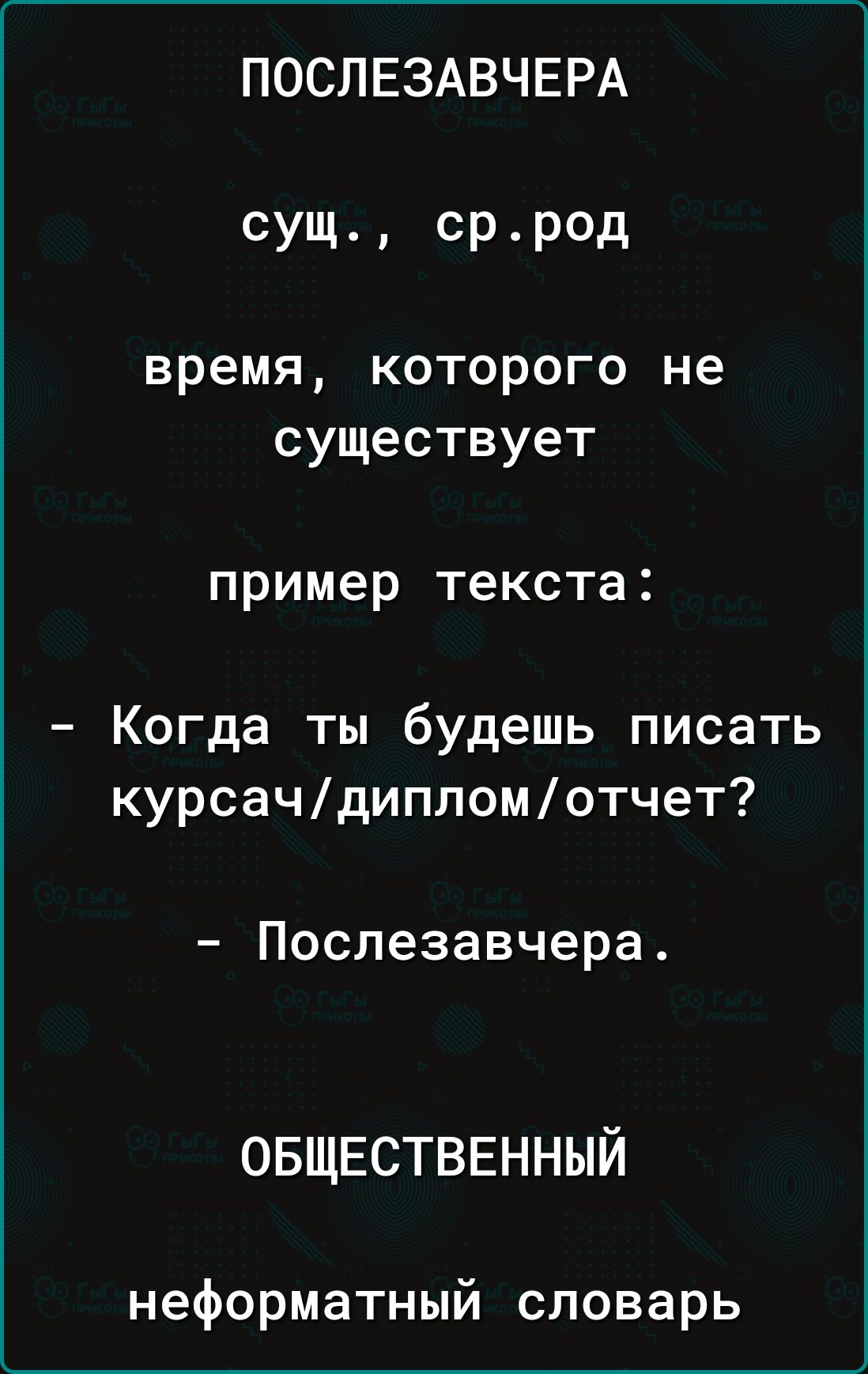 ПОСЛЕЗАВЧЕРА сущ сррод время которого не существует пример текста Когда ты будешь писать курсачдипломотчет Послезавчера ОБЩЕСТВЕННЫЙ неформатный словарь