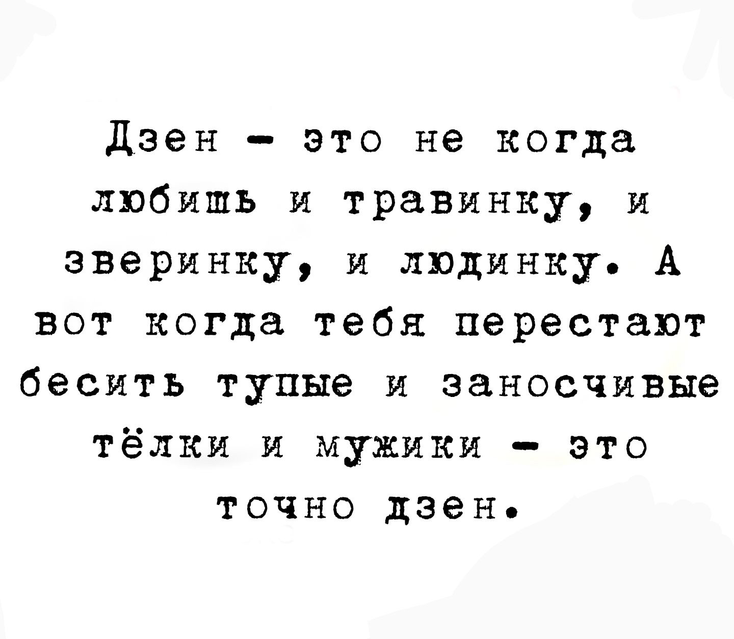 Дзен это не когда любишь и травинку и зверинку и людинку А вот когда тебя перестают бесить тупые и заносчивые тёлки и мужики это точно дзен